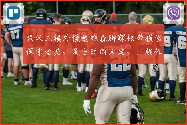 武汉三镇外援戴维森脚踝韧带损伤保守治疗，复出时间未定，三线作战隐患
